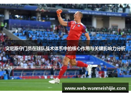 突尼斯守门员在球队战术体系中的核心作用与关键影响力分析
